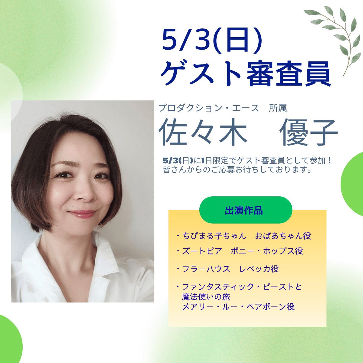 5/3(日)ゲスト審査員 プロダクション・エース所属 佐々木優子 5/3(日)に1日限定でゲスト審査員として参加!皆さんからのご応募お待ちしております。 出演作品:ちびまる子ちゃん(おばあちゃん役)、ズートピア(ボニー・ホップス役)、フラーハウス(レベッカ役)、ファンタスティック・ビーストと魔法使いの旅(メアリー・ルー・ベアボーン役)