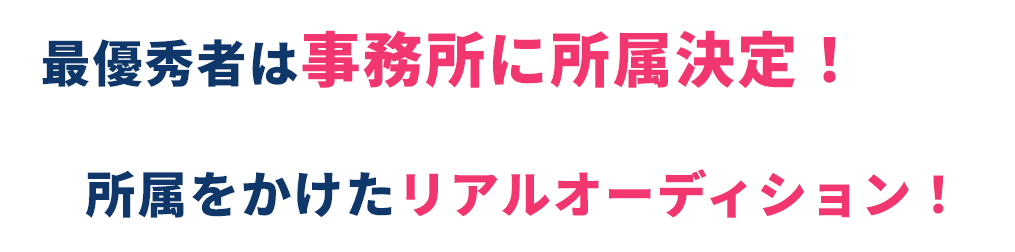 最優秀者は事務所に所属決定！／所属をかけたリアルオーディション！