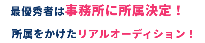 最優秀者は事務所に所属決定！／所属をかけたリアルオーディション！